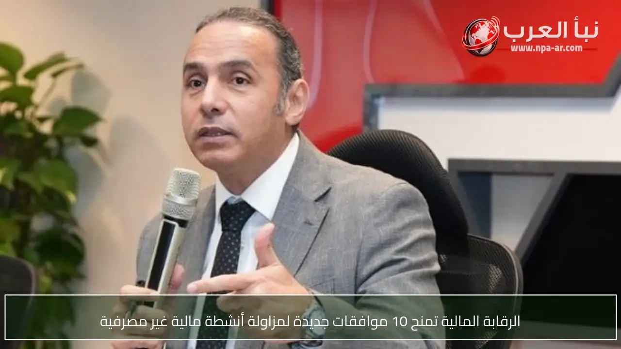 الرقابة المالية تمنح 10 موافقات جديدة لمزاولة أنشطة مالية غير مصرفية