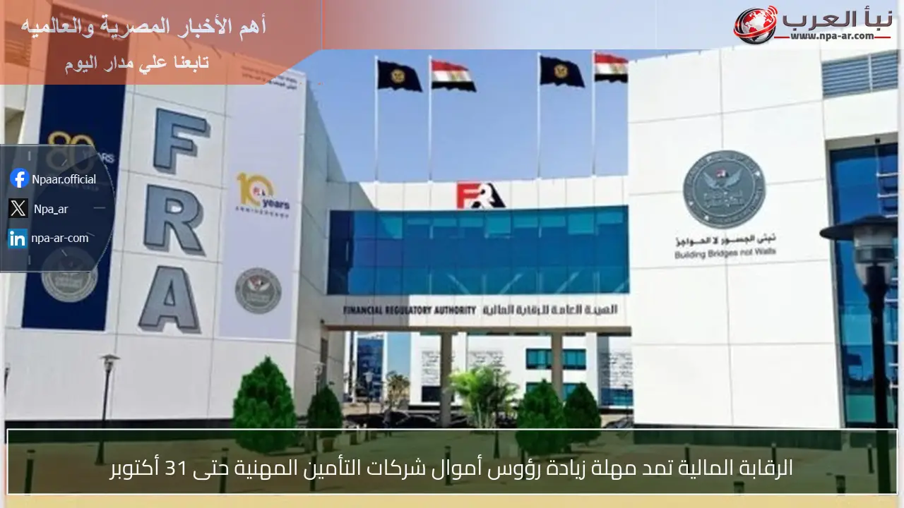 الرقابة المالية تمد مهلة زيادة رؤوس أموال شركات التأمين المهنية حتى 31 أكتوبر