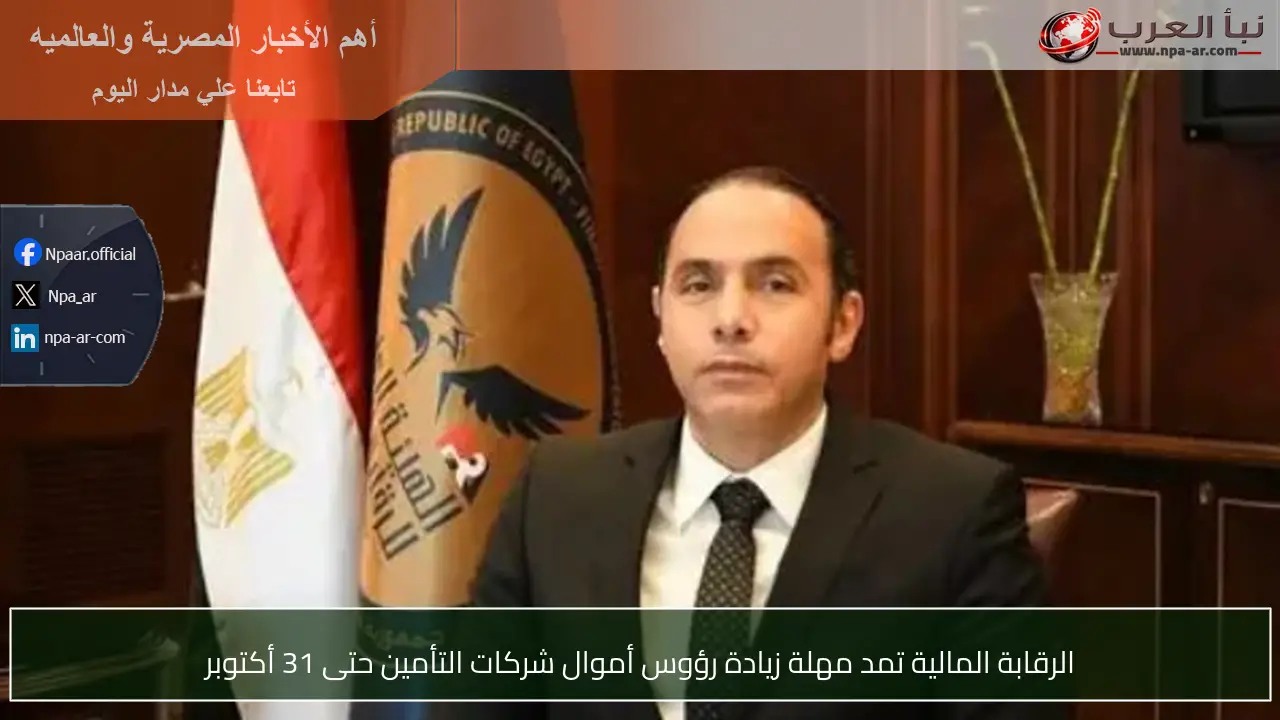 الرقابة المالية تمد مهلة زيادة رؤوس أموال شركات التأمين حتى 31 أكتوبر