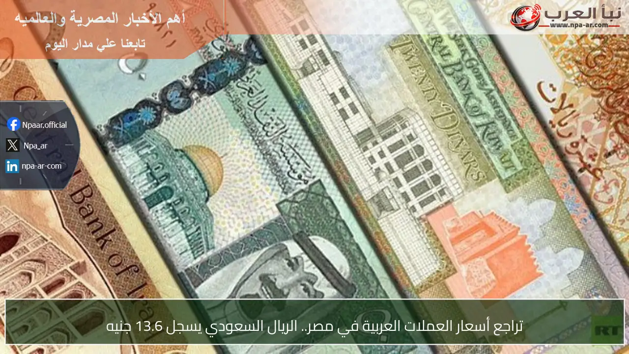 تراجع أسعار العملات العربية في مصر.. الريال السعودي يسجل 13.6 جنيه