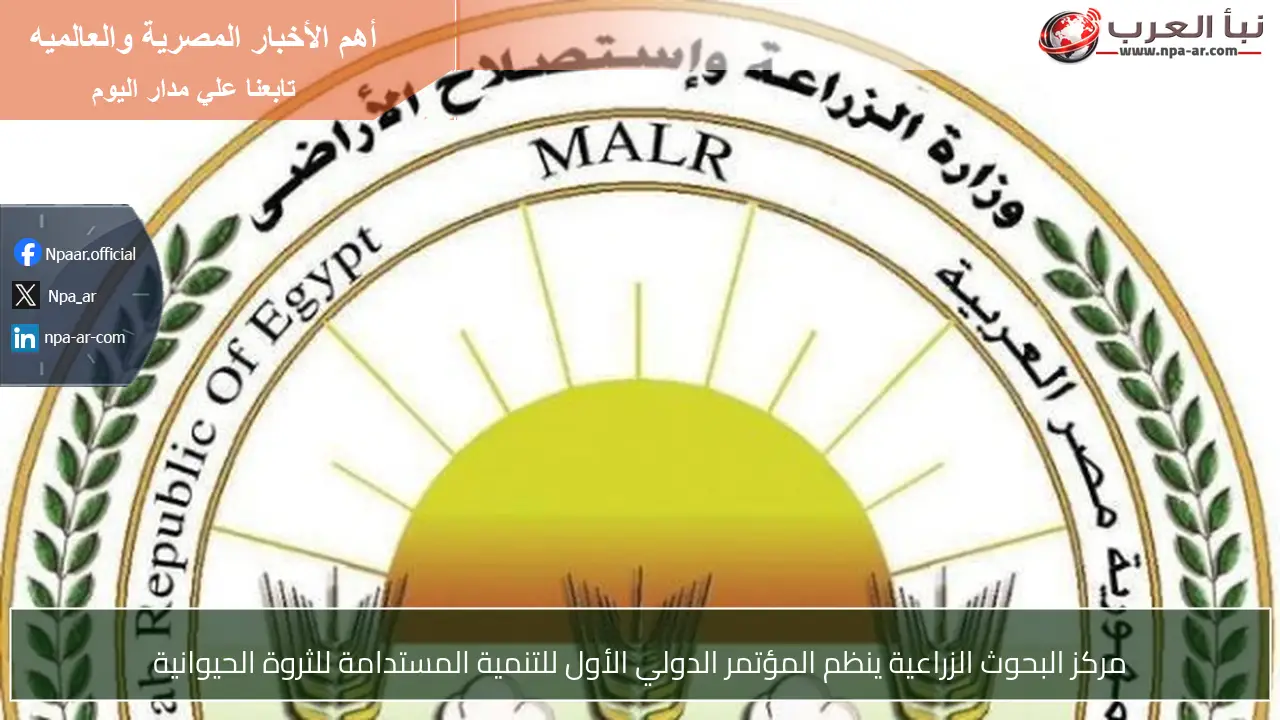 مركز البحوث الزراعية ينظم المؤتمر الدولي الأول للتنمية المستدامة للثروة الحيوانية