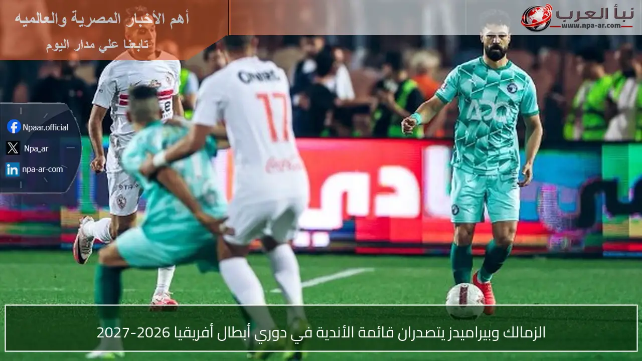 الزمالك وبيراميدز يتصدران قائمة الأندية في دوري أبطال أفريقيا 2026-2027