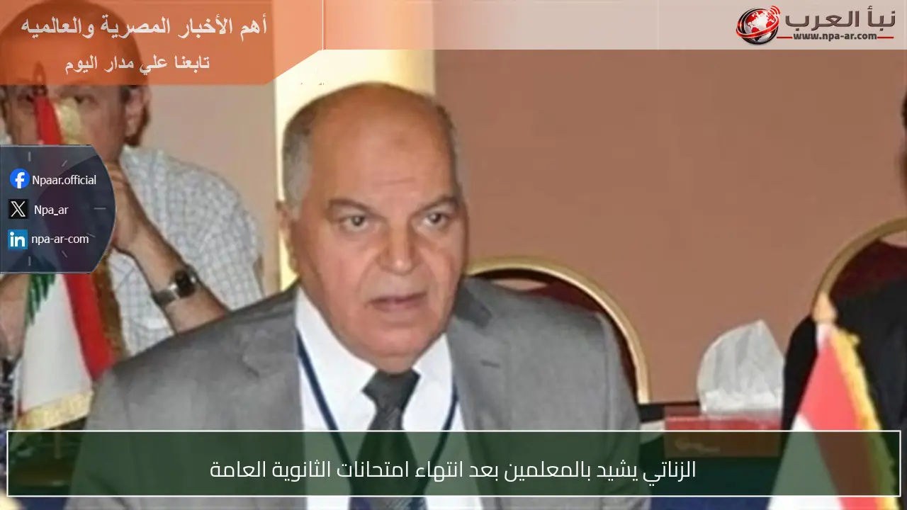 الزناتي يشيد بالمعلمين بعد انتهاء امتحانات الثانوية العامة