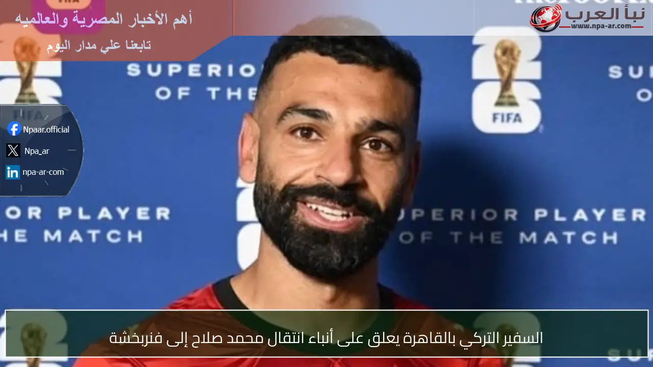 السفير التركي بالقاهرة يعلق على أنباء انتقال محمد صلاح إلى فنربخشة