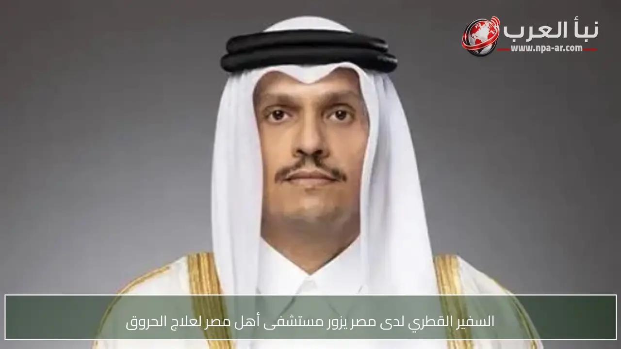 السفير القطري لدى مصر يزور مستشفى أهل مصر لعلاج الحروق