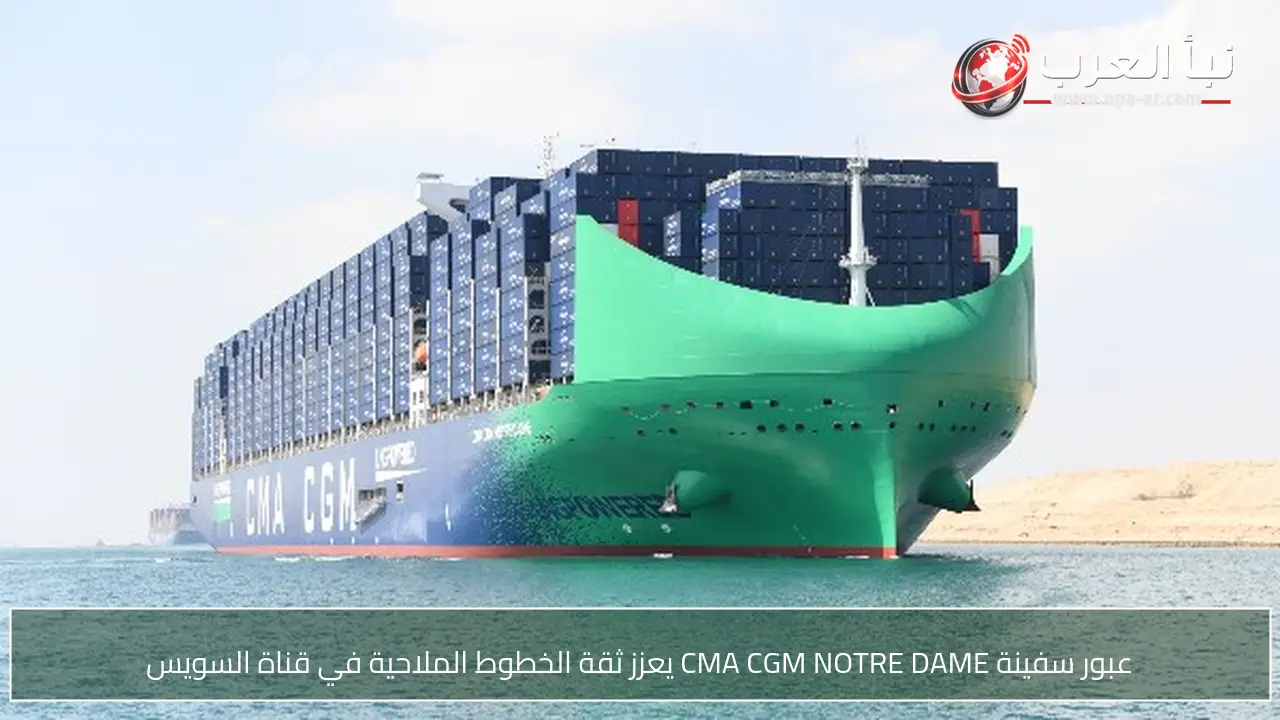 عبور سفينة CMA CGM NOTRE DAME يعزز ثقة الخطوط الملاحية في قناة السويس