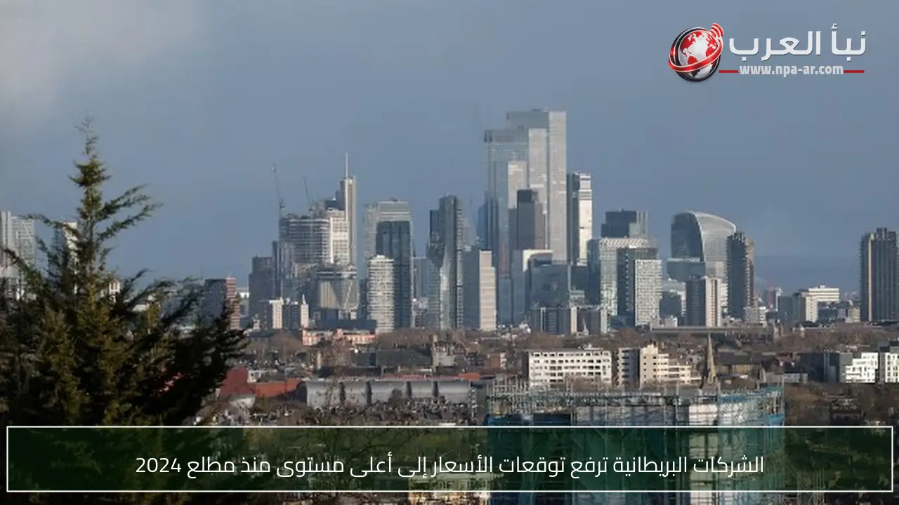الشركات البريطانية ترفع توقعات الأسعار إلى أعلى مستوى منذ مطلع 2024