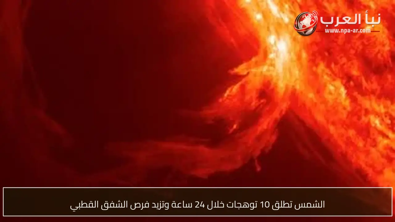 الشمس تطلق 10 توهجات خلال 24 ساعة وتزيد فرص الشفق القطبي