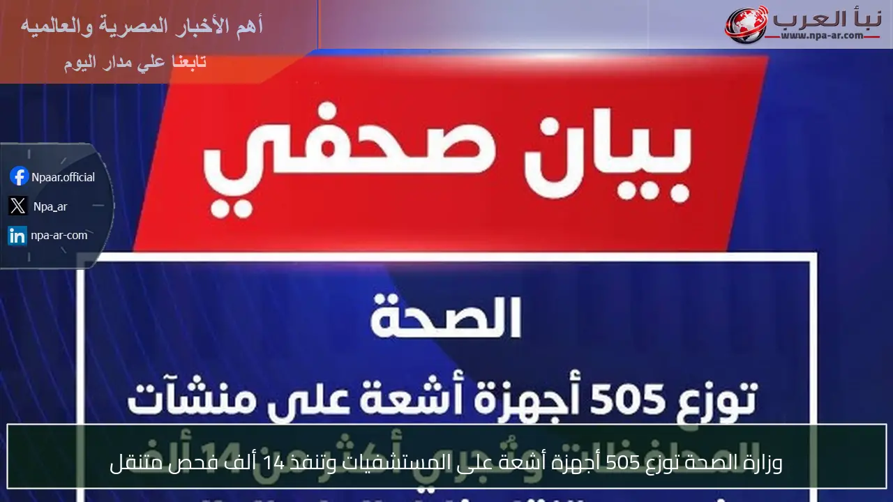 وزارة الصحة توزع 505 أجهزة أشعة على المستشفيات وتنفذ 14 ألف فحص متنقل