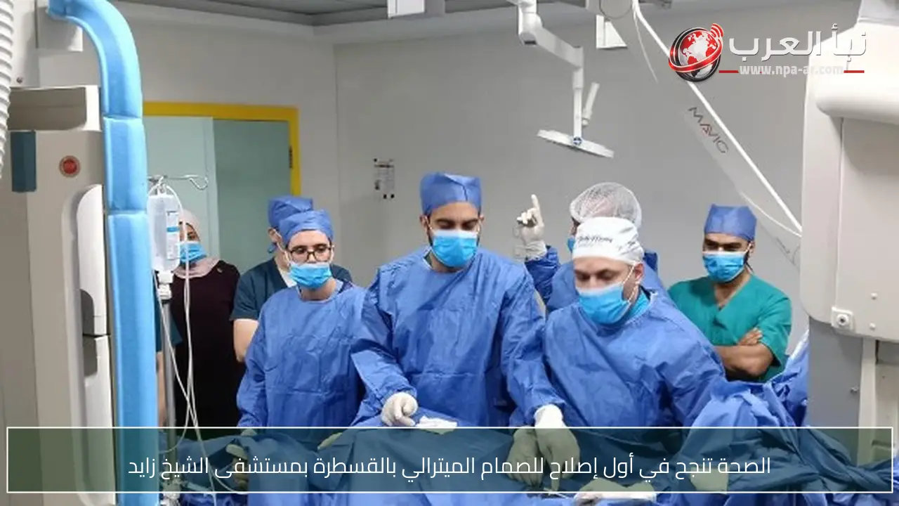 الصحة تنجح في أول إصلاح للصمام الميترالي بالقسطرة بمستشفى الشيخ زايد