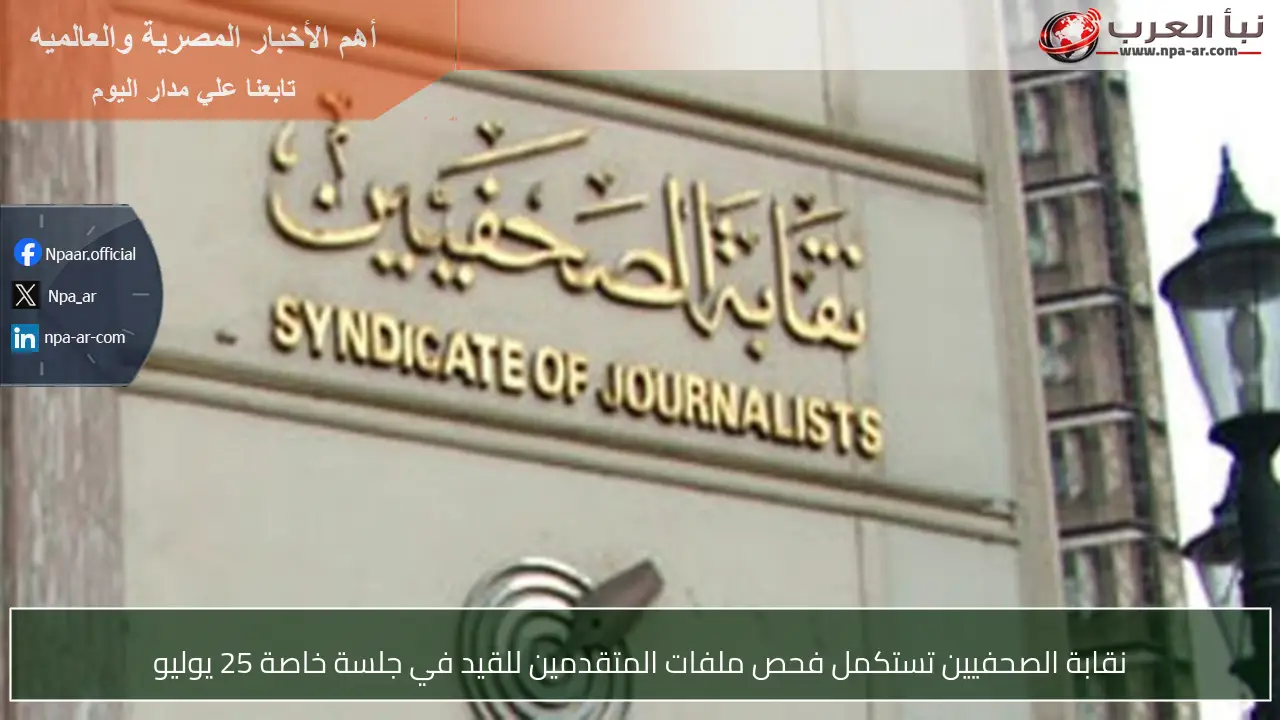 نقابة الصحفيين تستكمل فحص ملفات المتقدمين للقيد في جلسة خاصة 25 يوليو