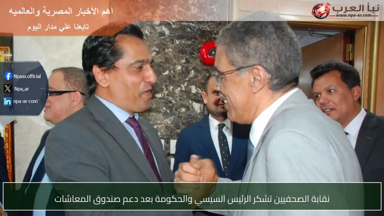 نقابة الصحفيين تشكر الرئيس السيسي والحكومة بعد دعم صندوق المعاشات