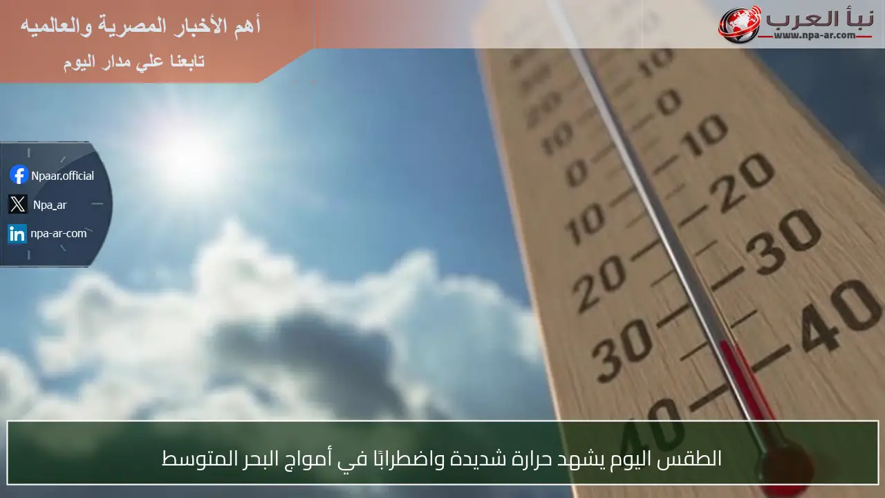 الطقس اليوم يشهد حرارة شديدة واضطرابًا في أمواج البحر المتوسط