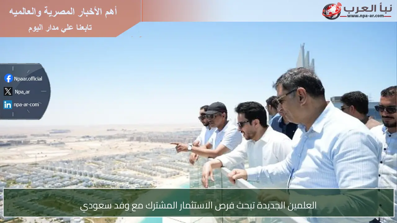 العلمين الجديدة تبحث فرص الاستثمار المشترك مع وفد سعودي