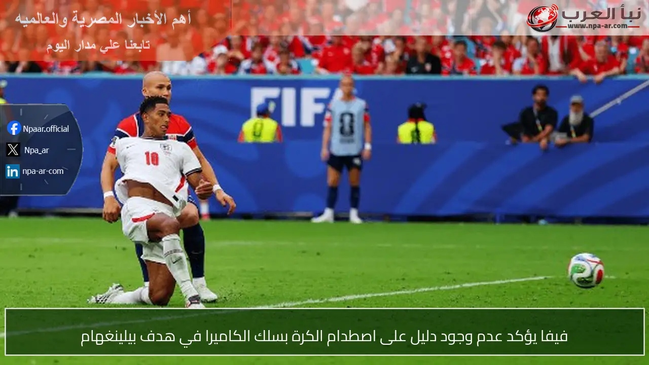 فيفا يؤكد عدم وجود دليل على اصطدام الكرة بسلك الكاميرا في هدف بيلينغهام