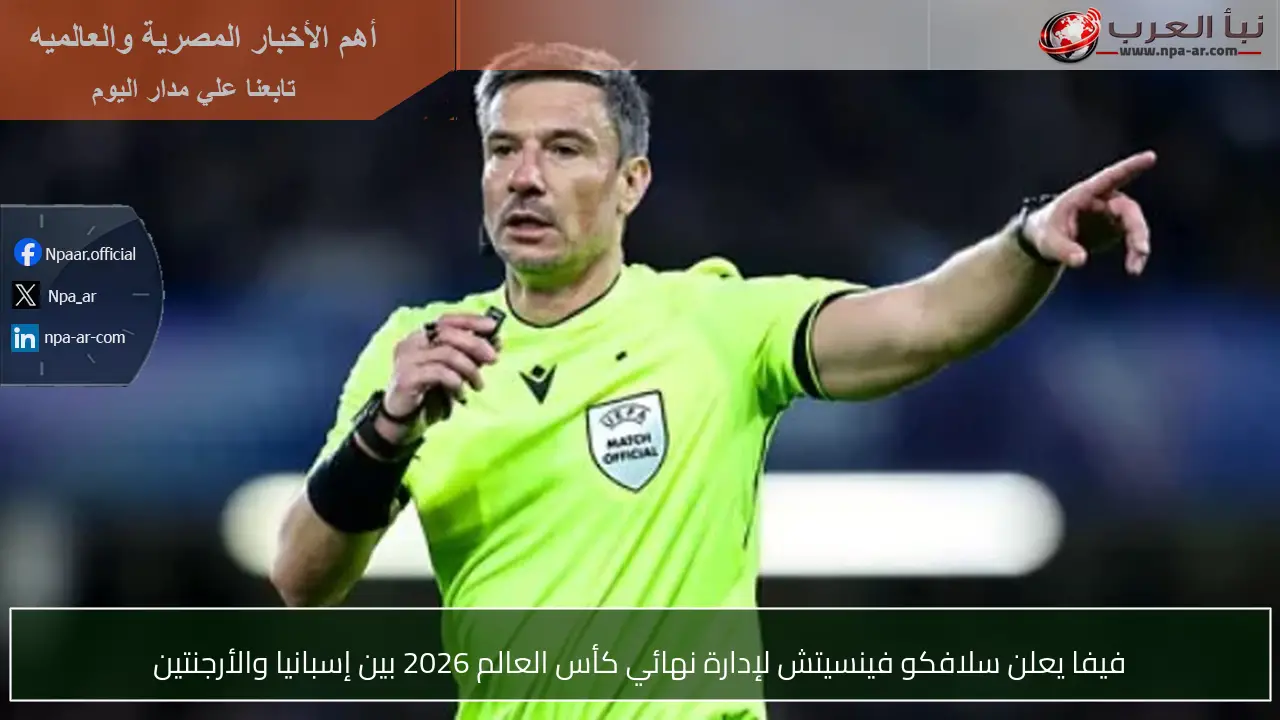 فيفا يعلن سلافكو فينسيتش لإدارة نهائي كأس العالم 2026 بين إسبانيا والأرجنتين