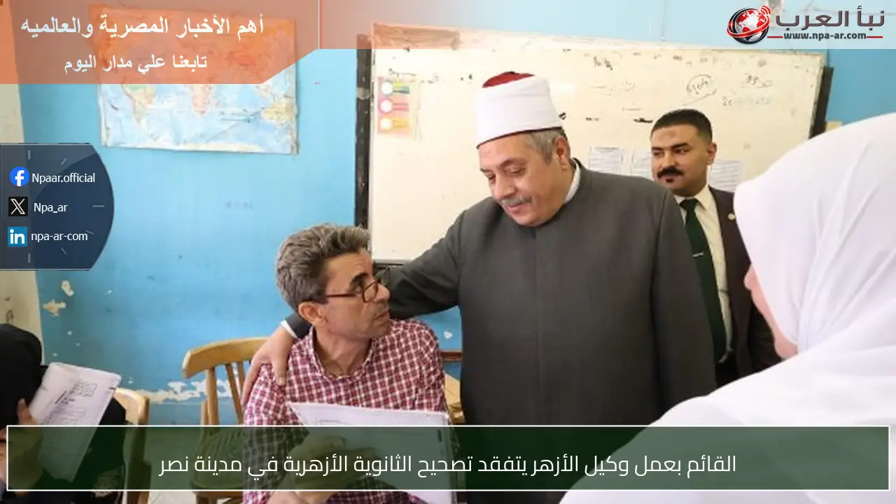 القائم بعمل وكيل الأزهر يتفقد تصحيح الثانوية الأزهرية في مدينة نصر
