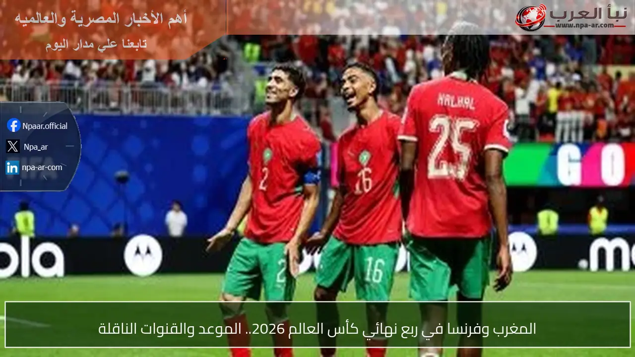 المغرب وفرنسا في ربع نهائي كأس العالم 2026.. الموعد والقنوات الناقلة