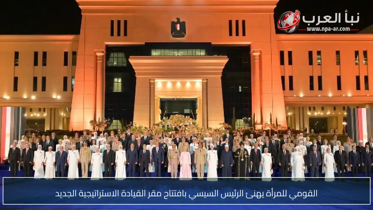 القومي للمرأة يهنئ الرئيس السيسي بافتتاح مقر القيادة الاستراتيجية الجديد