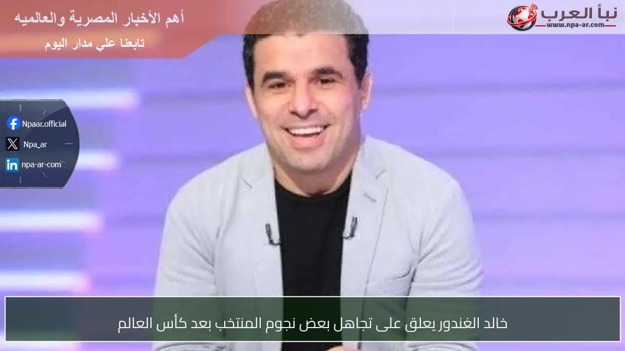 خالد الغندور يعلق على تجاهل بعض نجوم المنتخب بعد كأس العالم