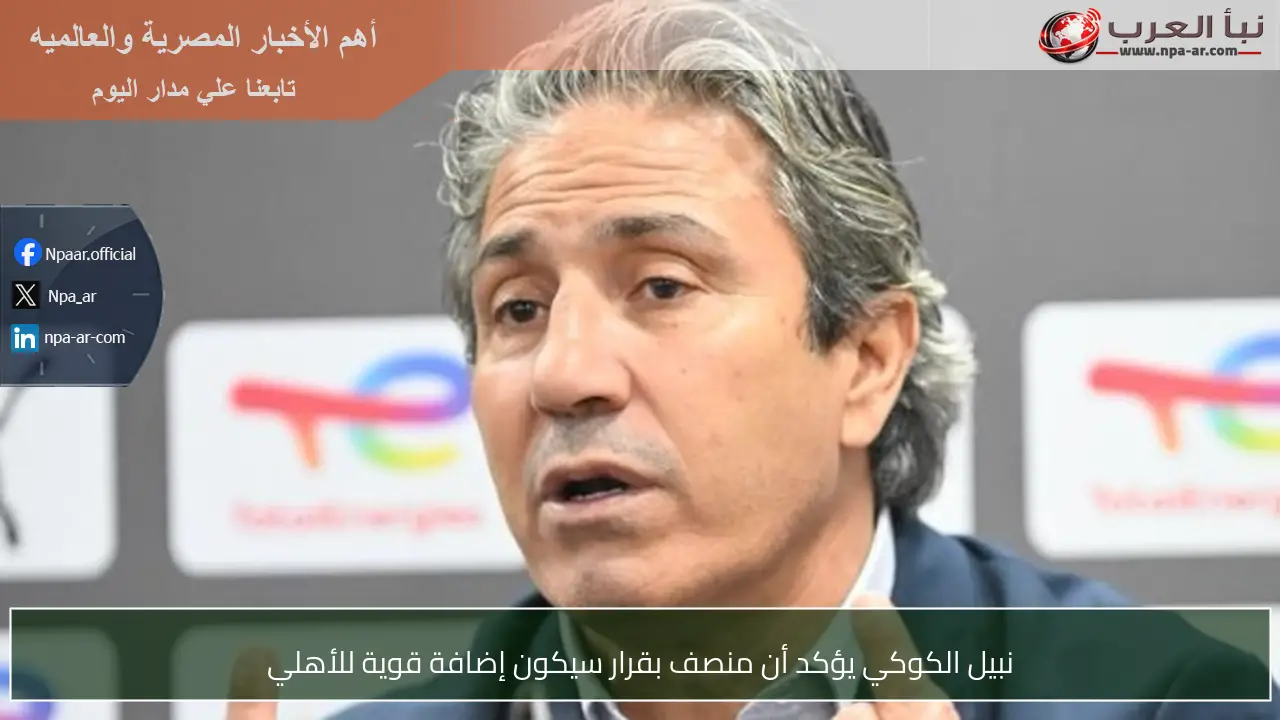 نبيل الكوكي يؤكد أن منصف بقرار سيكون إضافة قوية للأهلي
