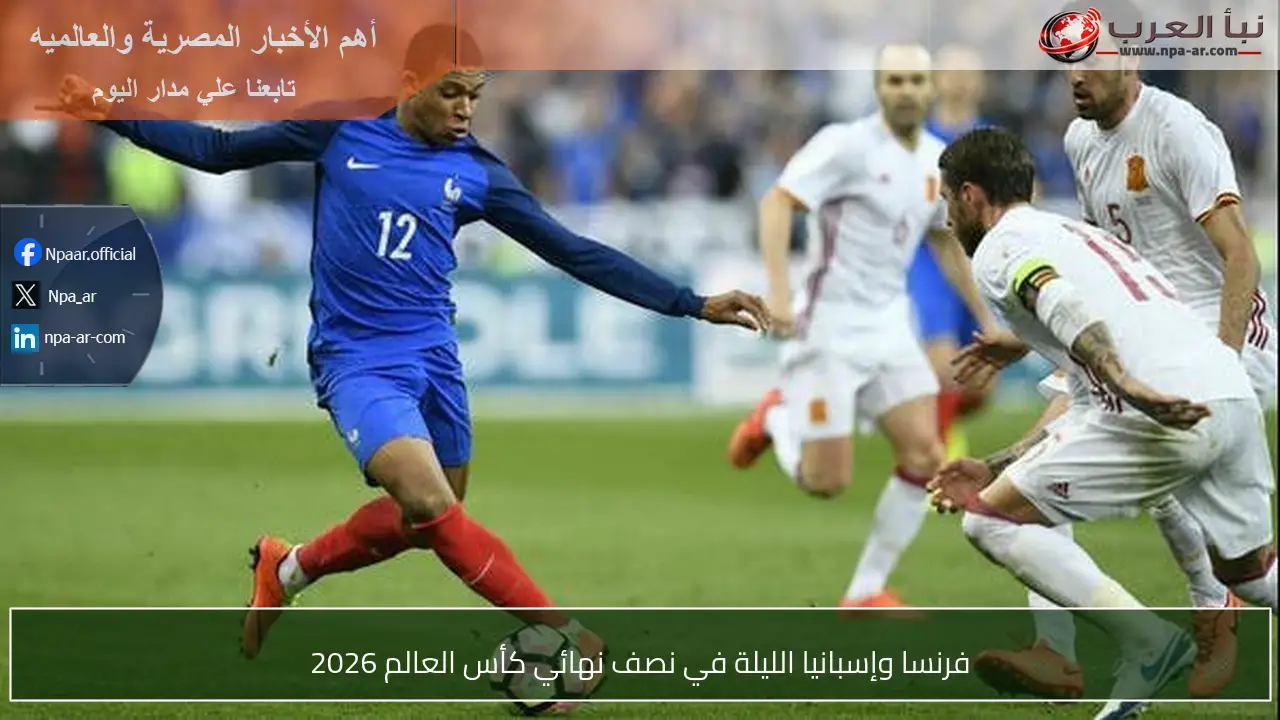 فرنسا وإسبانيا الليلة في نصف نهائي كأس العالم 2026