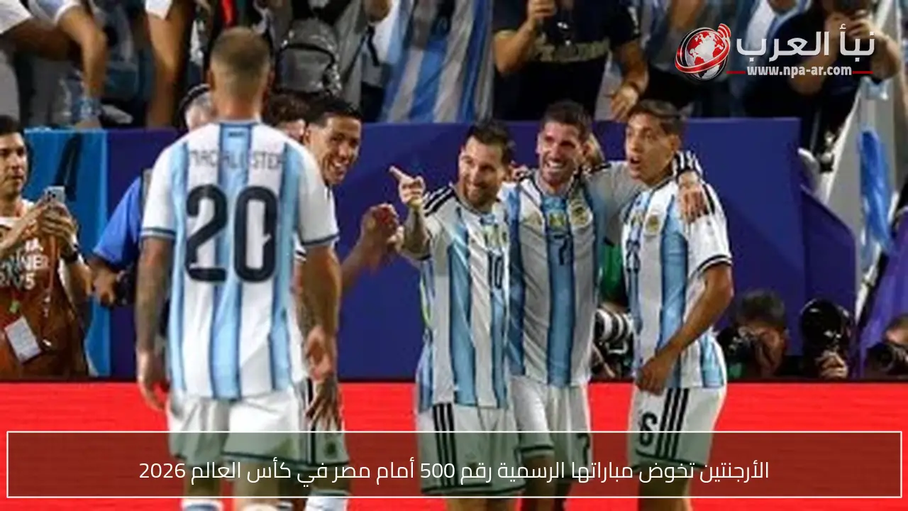 الأرجنتين تخوض مباراتها الرسمية رقم 500 أمام مصر في كأس العالم 2026