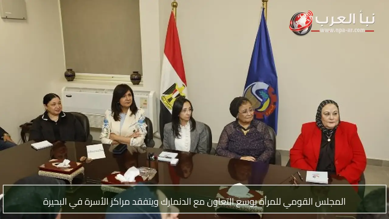 المجلس القومي للمرأة يوسع التعاون مع الدنمارك ويتفقد مراكز الأسرة في البحيرة