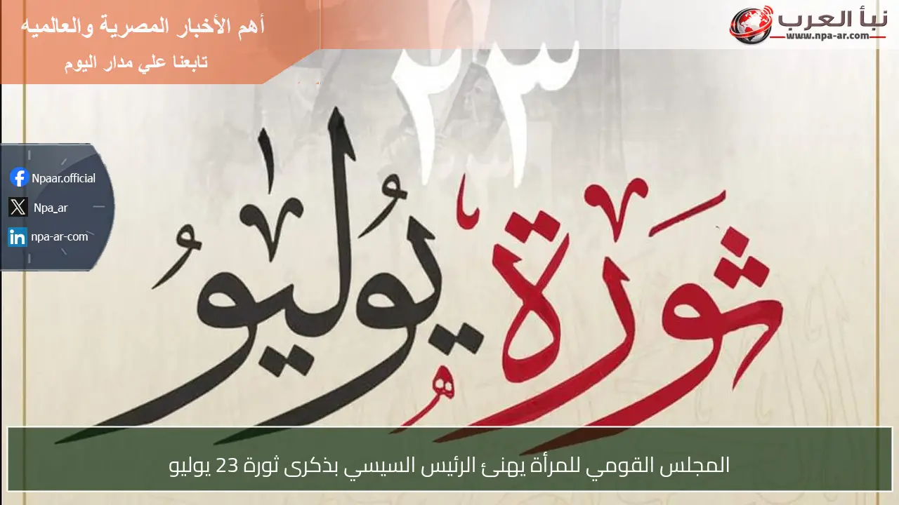 المجلس القومي للمرأة يهنئ الرئيس السيسي بذكرى ثورة 23 يوليو