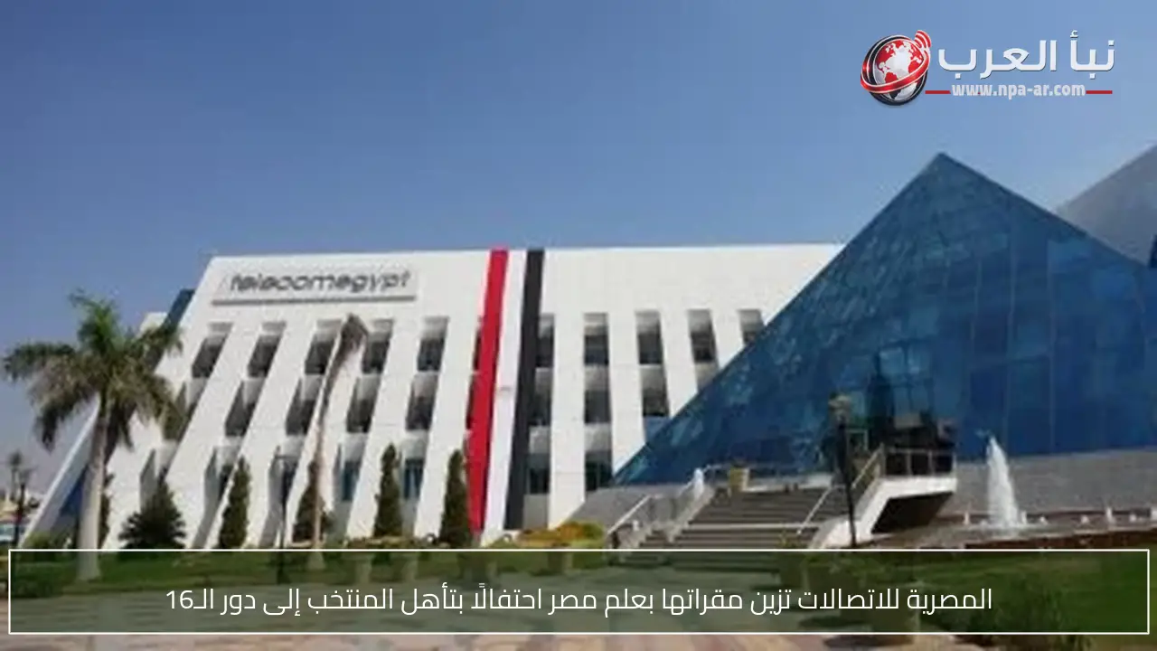 المصرية للاتصالات تزين مقراتها بعلم مصر احتفالًا بتأهل المنتخب إلى دور الـ16