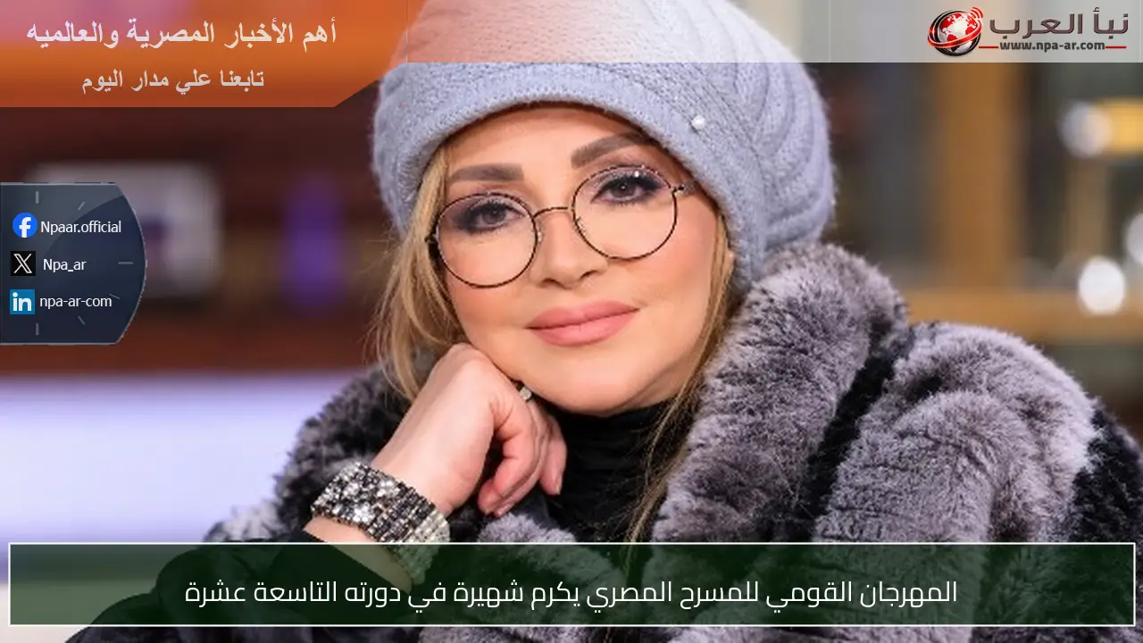 المهرجان القومي للمسرح المصري يكرم شهيرة في دورته التاسعة عشرة
