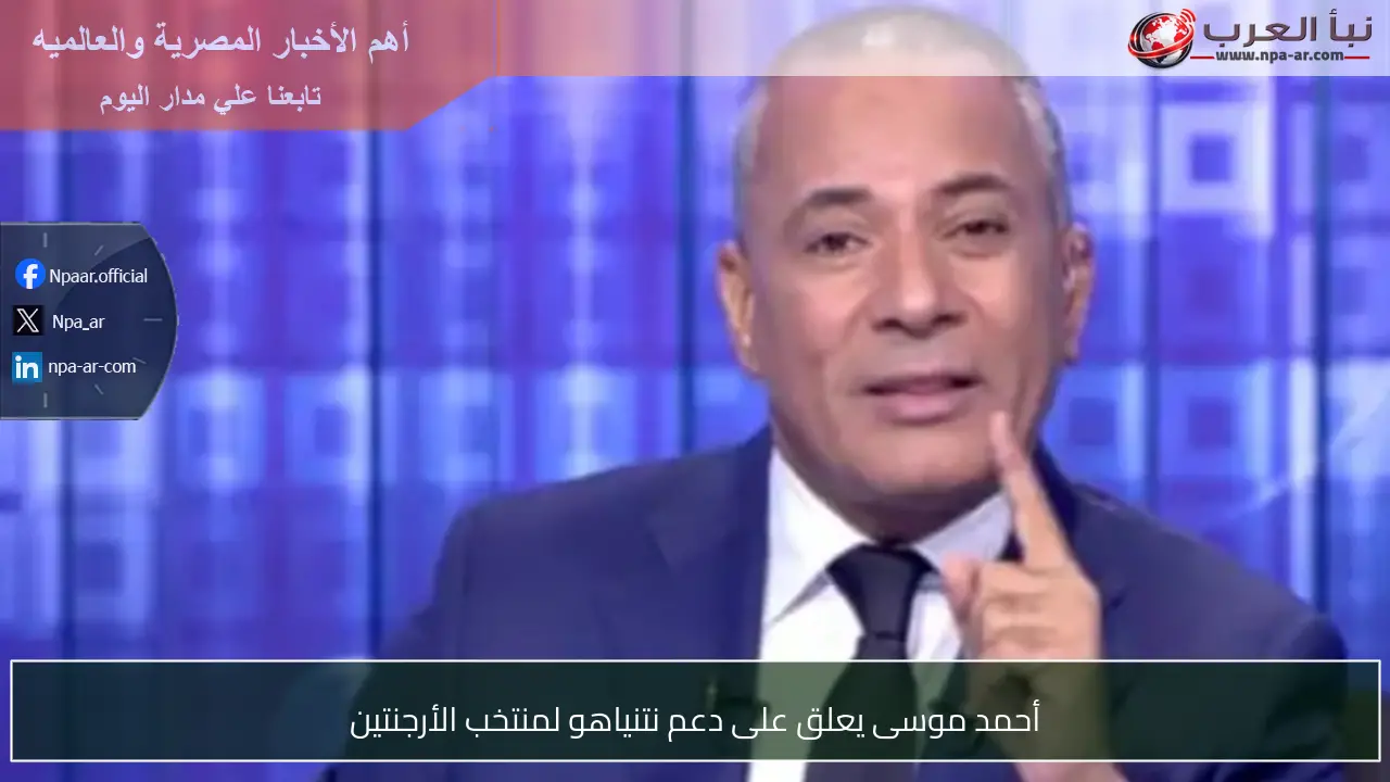 أحمد موسى يعلق على دعم نتنياهو لمنتخب الأرجنتين