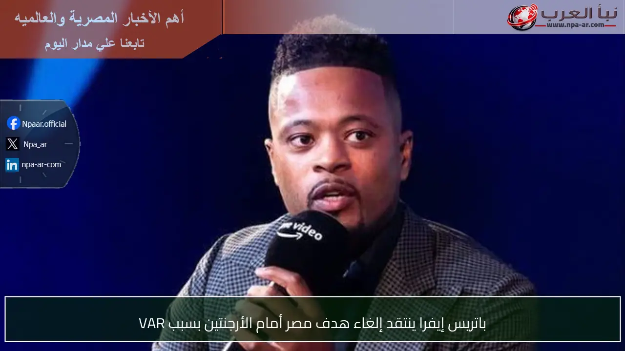 باتريس إيفرا ينتقد إلغاء هدف مصر أمام الأرجنتين بسبب VAR