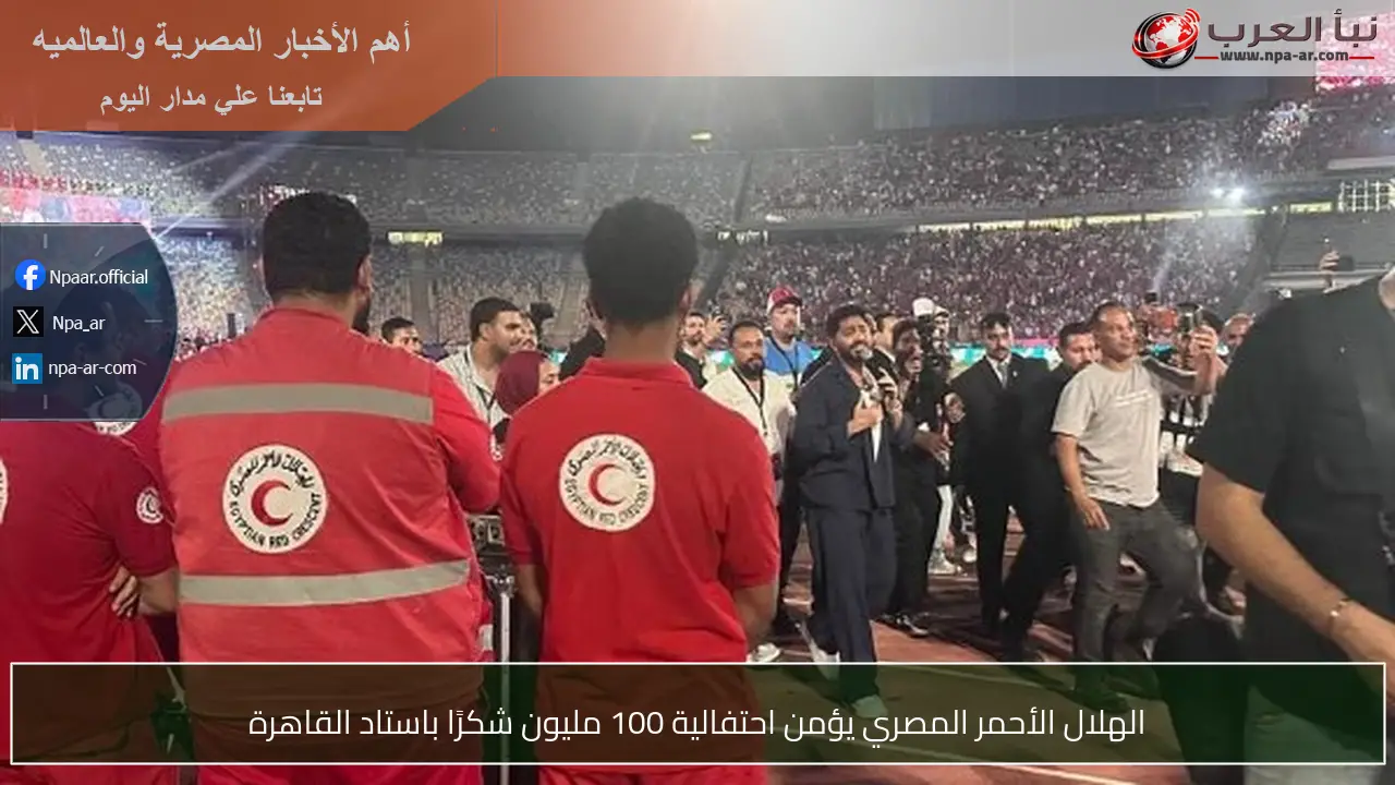 الهلال الأحمر المصري يؤمن احتفالية 100 مليون شكرًا باستاد القاهرة