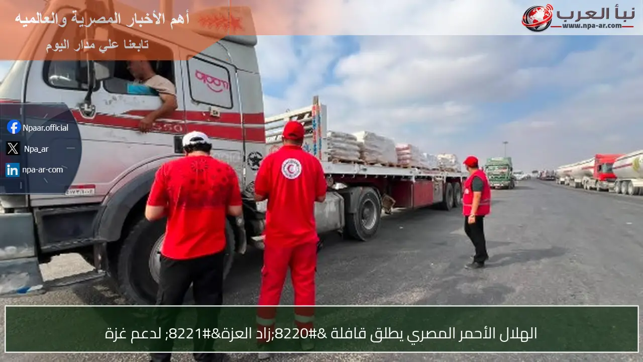 الهلال الأحمر المصري يطلق قافلة “زاد العزة” لدعم غزة
