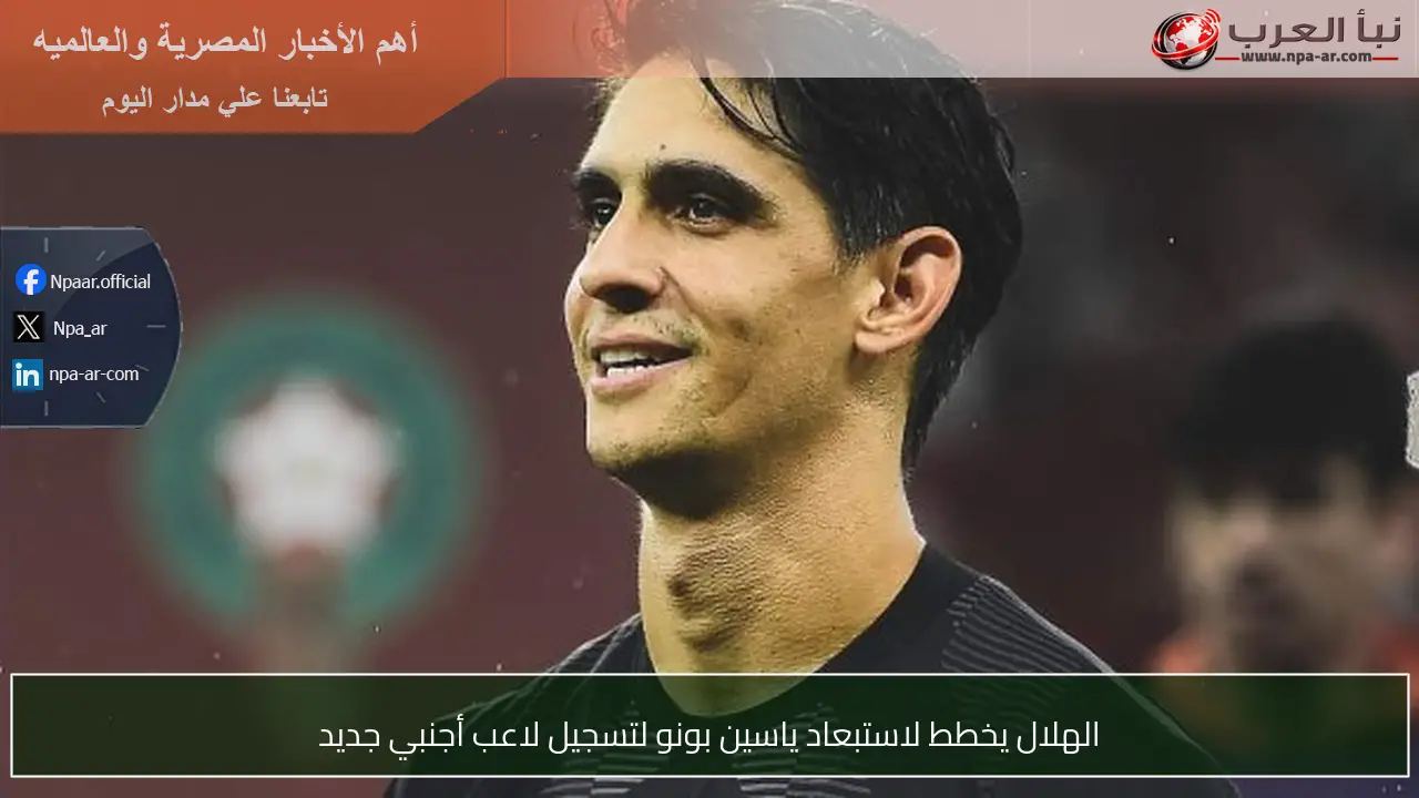 الهلال يخطط لاستبعاد ياسين بونو لتسجيل لاعب أجنبي جديد