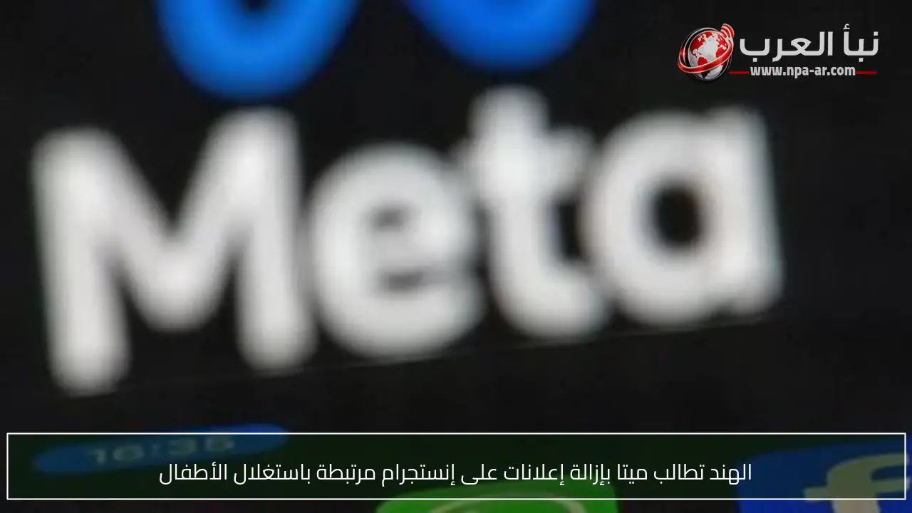 الهند تطالب ميتا بإزالة إعلانات على إنستجرام مرتبطة باستغلال الأطفال