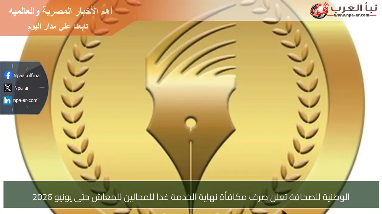 الوطنية للصحافة تعلن صرف مكافأة نهاية الخدمة غدا للمحالين للمعاش حتى يونيو 2026