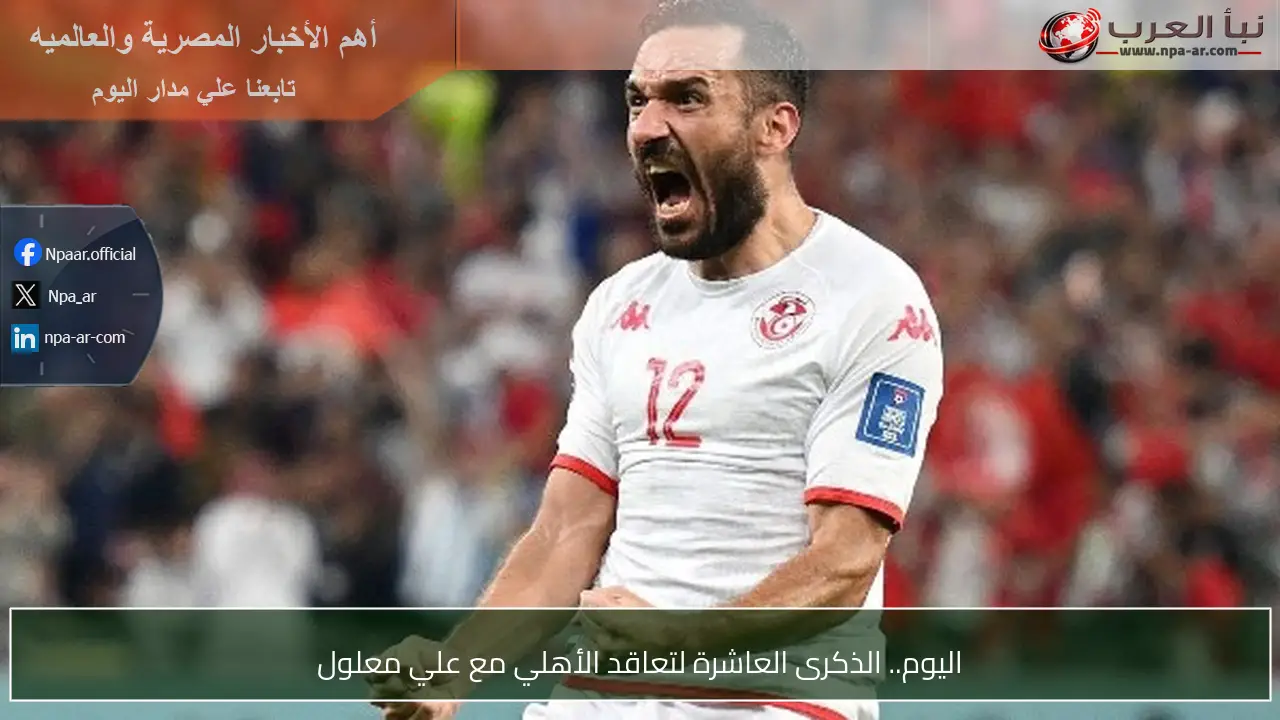 اليوم.. الذكرى العاشرة لتعاقد الأهلي مع علي معلول