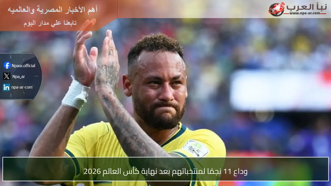 وداع 11 نجمًا لمنتخباتهم بعد نهاية كأس العالم 2026