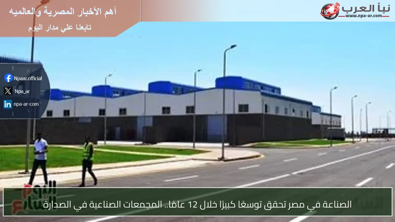 الصناعة في مصر تحقق توسعًا كبيرًا خلال 12 عامًا.. المجمعات الصناعية في الصدارة