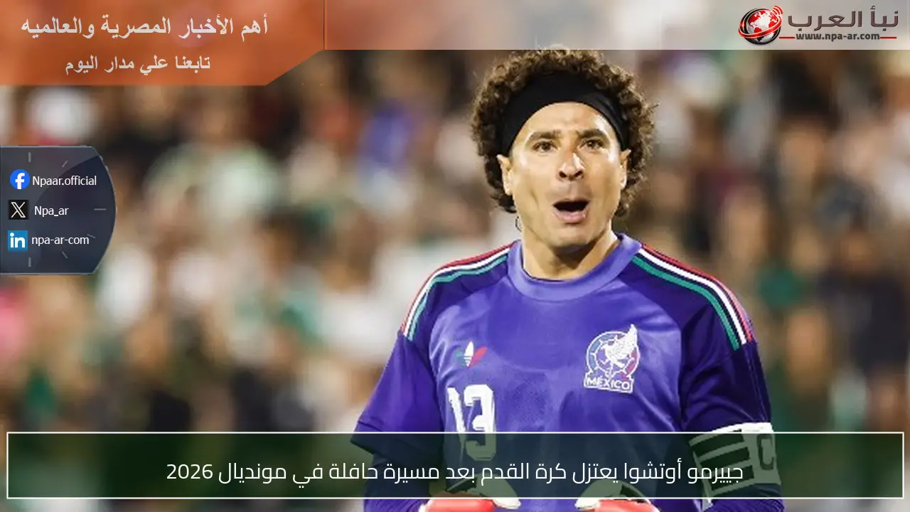 جييرمو أوتشوا يعتزل كرة القدم بعد مسيرة حافلة في مونديال 2026