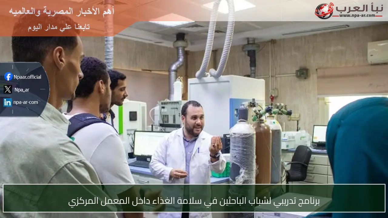 برنامج تدريبي لشباب الباحثين في سلامة الغذاء داخل المعمل المركزي