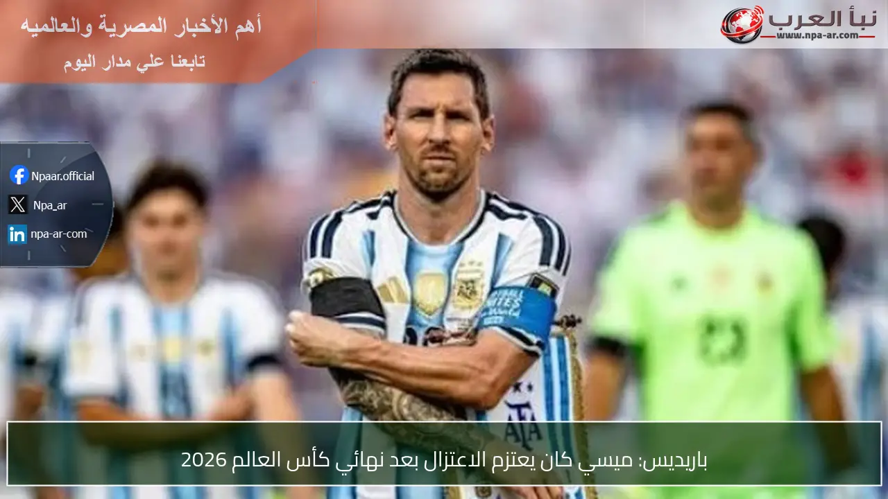 باريديس: ميسي كان يعتزم الاعتزال بعد نهائي كأس العالم 2026