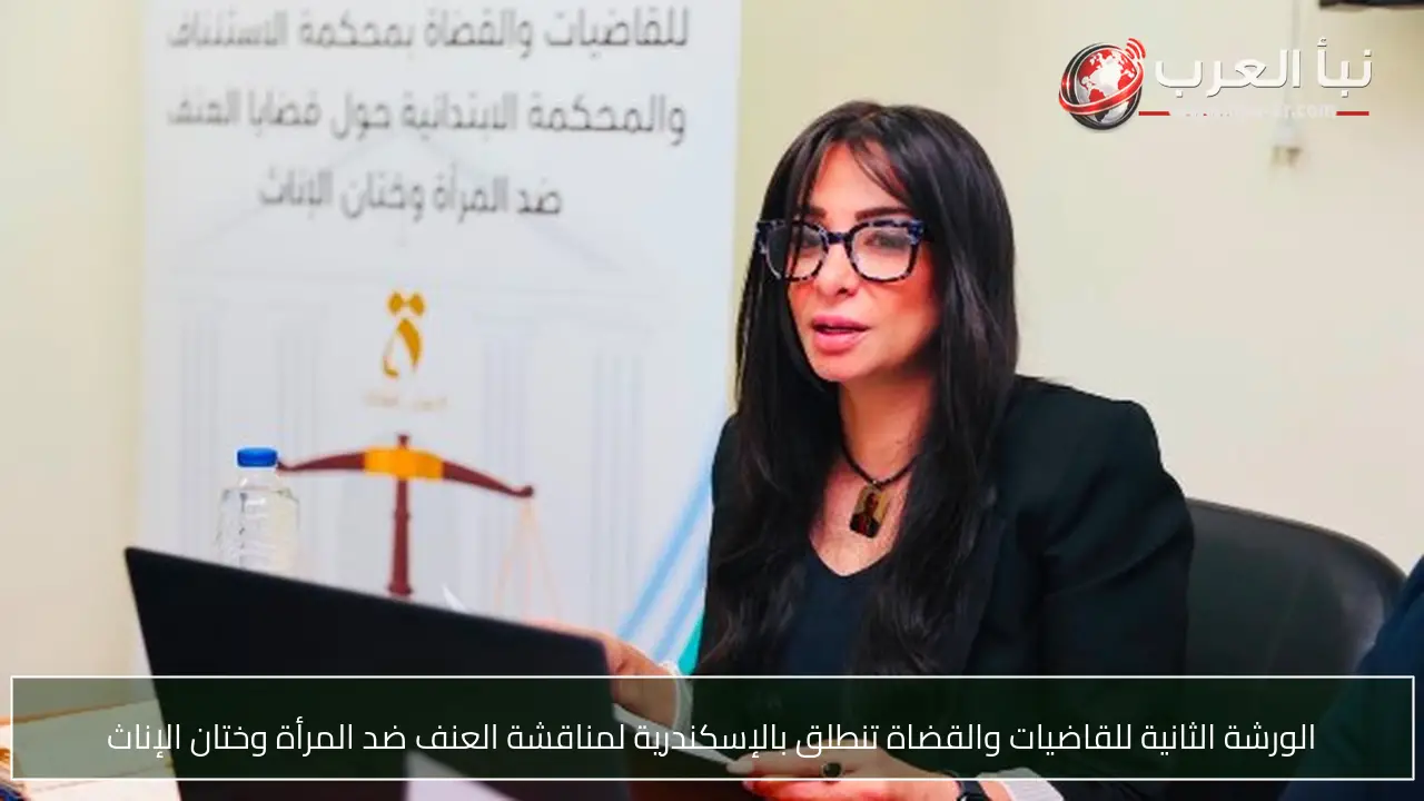 الورشة الثانية للقاضيات والقضاة تنطلق بالإسكندرية لمناقشة العنف ضد المرأة وختان الإناث