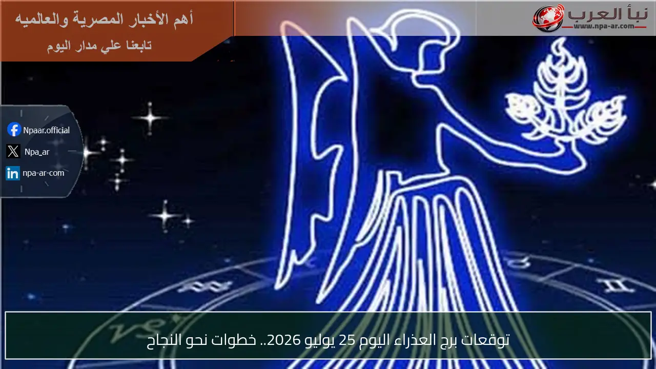 توقعات برج العذراء اليوم 25 يوليو 2026.. خطوات نحو النجاح