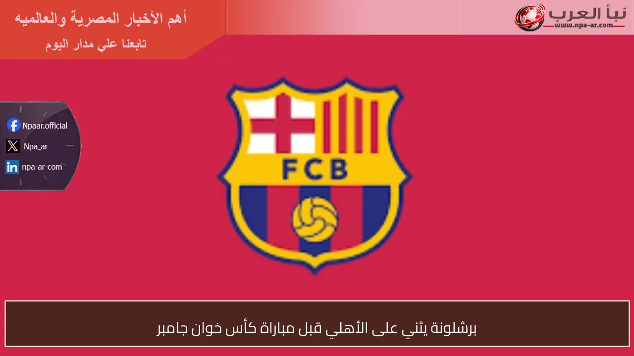برشلونة يثني على الأهلي قبل مباراة كأس خوان جامبر