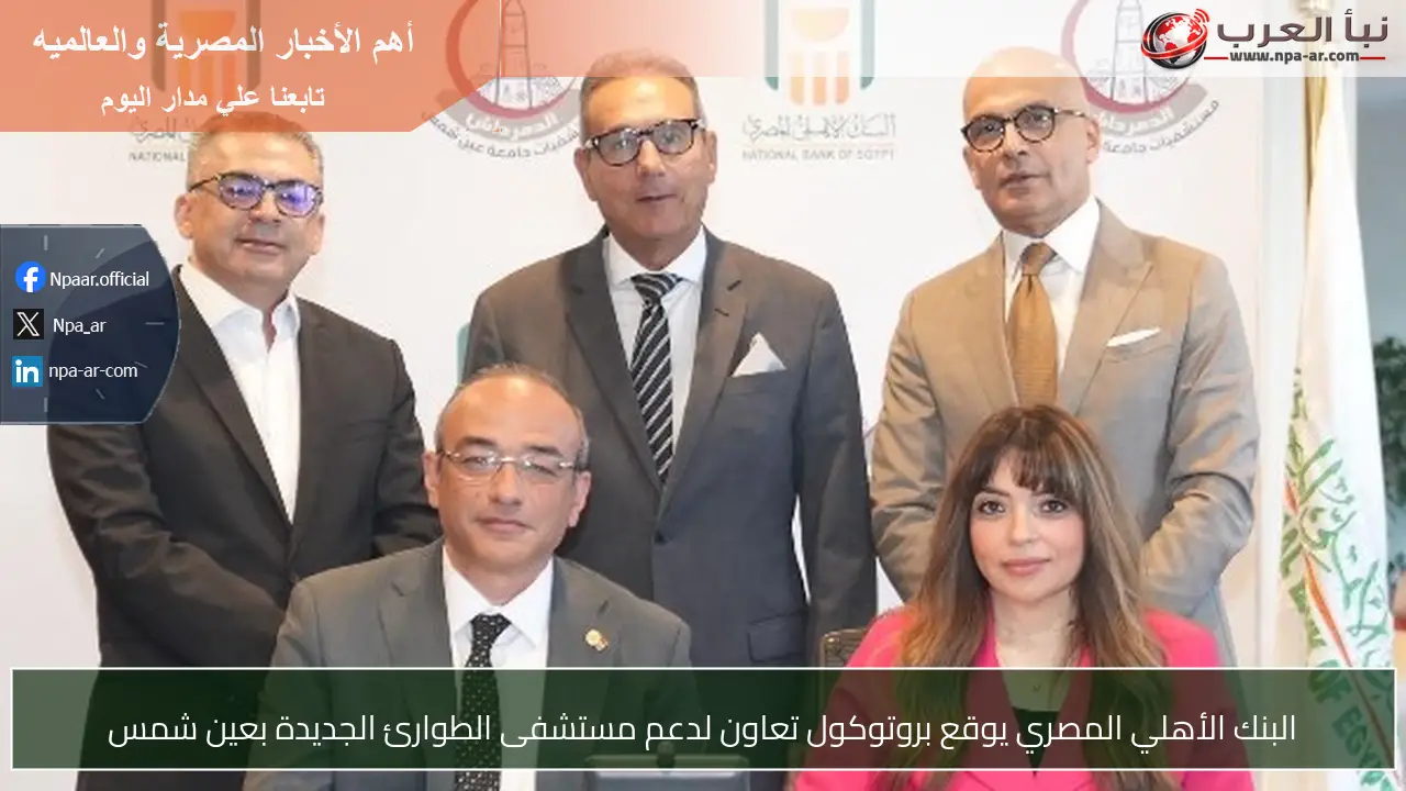 البنك الأهلي المصري يوقع بروتوكول تعاون لدعم مستشفى الطوارئ الجديدة بعين شمس
