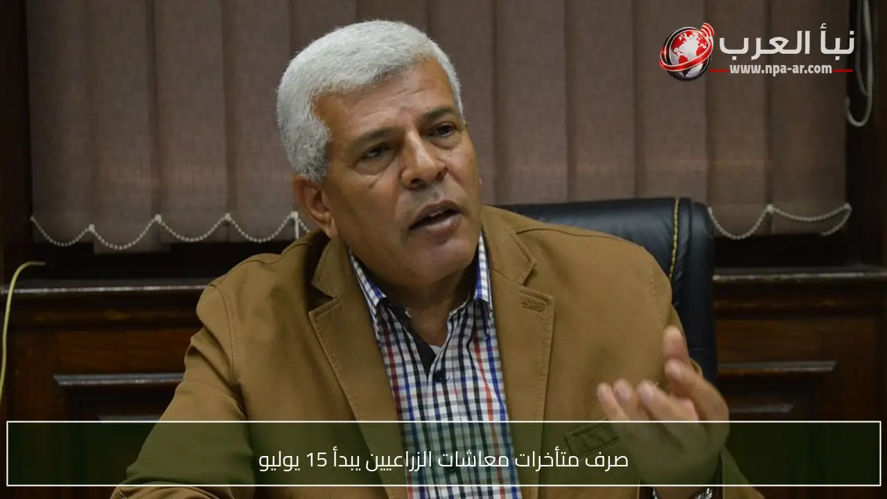 صرف متأخرات معاشات الزراعيين يبدأ 15 يوليو
