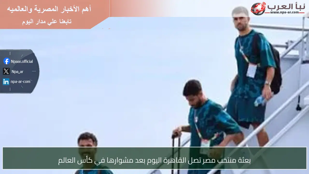 بعثة منتخب مصر تصل القاهرة اليوم بعد مشوارها في كأس العالم